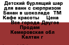 Детский бурлящий шар для ванн с сюрпризом «Банан в шоколаде» ТМ «Кафе красоты» › Цена ­ 94 - Все города Другое » Продам   . Кемеровская обл.,Калтан г.